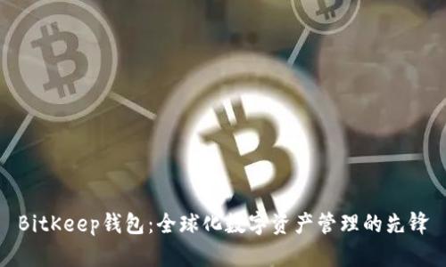 BitKeep钱包：全球化数字资产管理的先锋