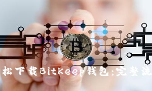 如何轻松下载BitKeep钱包：完整流程指南