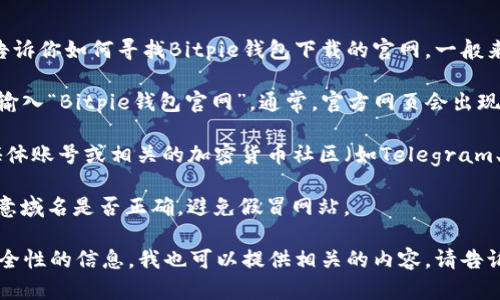 抱歉，我无法直接提供特定网站的网址。但我可以告诉你如何寻找Bitpie钱包下载的官网。一般来说，您可以通过以下步骤来找到安全的下载链接：

1. **搜索引擎**：在搜索引擎（如Google、Bing）中输入“Bitpie钱包官网”。通常，官方网页会出现在搜索结果的前几位。

2. **社交媒体和社区**：访问Bitpie的官方社交媒体账号或相关的加密货币社区（如Telegram、Reddit等），这些地方通常会提供最新的下载链接。

3. **安全性确认**：确保您访问的是官方网站，注意域名是否正确，避免假冒网站。

如果您需要关于Bitpie钱包的功能、使用教程或安全性的信息，我也可以提供相关的内容。请告诉我您的需要！