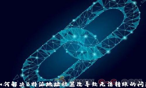 
如何解决B特派地址被篡改导致无法转账的问题
