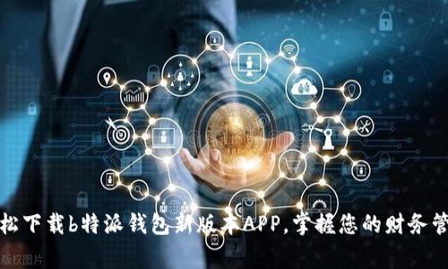 轻松下载b特派钱包新版本APP，掌握您的财务管家