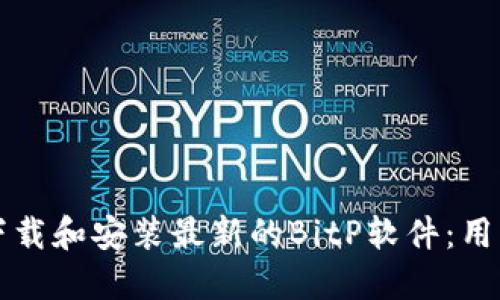 如何安全下载和安装最新的BitP软件：用户必备指南