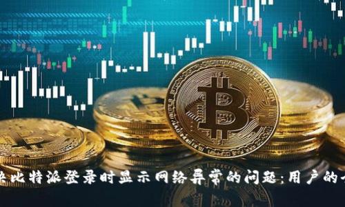 如何解决比特派登录时显示网络异常的问题：用户的全面指南
