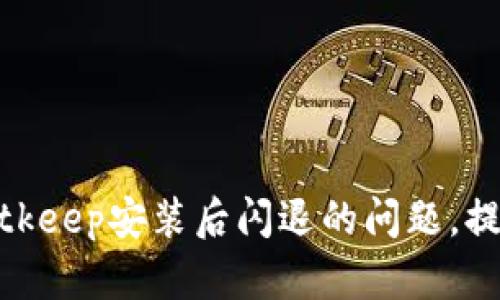 如何解决Bitkeep安装后闪退的问题，提升用户体验