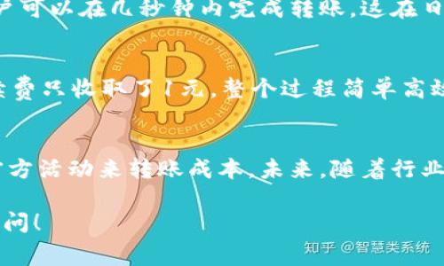 关于“b特派转账手续费”的问题，下面将从多个方面进行详细介绍，希望能解答你的疑虑。

一、b特派简介
b特派是一款近年来流行的手机支付工具，它的便捷性和高效性吸引了大量用户。无论是在日常生活中的小额支付，还是在商业交易中的大额转账，b特派都能轻松应对。

二、转账手续费的基本情况
在进行转账时，手续费是不可避免的一部分成本。b特派的转账手续费政策相对合理，但具体费用会根据不同的转账方式和金额有所不同。

三、手续费详情
针对不同的用户需求，b特派提供了多种转账方式，包括个人间转账、商家转账等。以下是一些基本的手续费说明：

ul
    li个人间转账：一般来说，小额转账（如100元以下）的手续费通常为0.5元，而大额转账的手续费会按照比例计算，通常在0.1%到0.5%之间，具体因平台政策而异。/li
    li商家转账：商家转账的手续费相对较高，一般为转账金额的0.3%-1%不等，具体费用取决于交易的性质和商家的级别。/li
/ul

四、如何降低手续费
想要降低转账手续费，用户可以考虑以下几个方面：

ul
    li选择适当的转账方式：在b特派中，选择适合自己的转账类型，如使用余额转账而非信用卡支付，可以有效减少手续费。/li
    li关注促销活动：b特派时常会推出一些针对特定用户或节日的减免手续费活动，关注官方信息，可以抓住机会减少成本。/li
/ul

五、优质用户体验
除了手续费，b特派在用户体验上的表现也相当出色。通过简洁的界面设计和便捷的操作流程，用户可以在几秒钟内完成转账。这在日常生活中，无疑为用户节省了大量的时间和精力。

六、实实在在的案例分析
以小王为例，他最近使用b特派进行转账。小王给朋友转账500元，通过b特派完成后，他注意到手续费只收取了1元，整个过程简单高效。这种便捷的体验使得小王对b特派的使用满意度大幅提升。

七、总结与展望
综上所述，b特派提供了相对合理的转账手续费，用户在使用时可以通过选择合适的方式和关注官方活动来转账成本。未来，随着行业的变革和竞争的加剧，我们有理由相信，b特派将在手续费方面进行进一步的，以吸引更多的用户。

希望通过以上介绍，能让你对“b特派转账手续费”有一个全面的了解。 若有其他问题，欢迎随时询问！