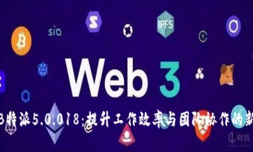 探索B特派5.0.018：提升工作效率与团队协作的新工具