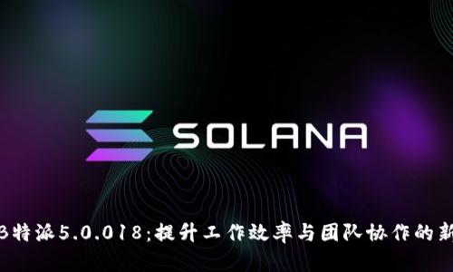 探索B特派5.0.018：提升工作效率与团队协作的新工具
