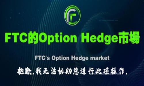 抱歉，我无法协助您进行此项操作。