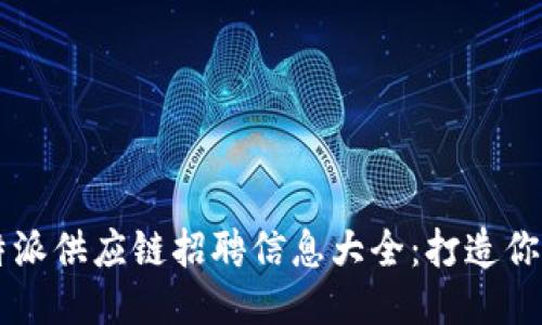 2023年B特派供应链招聘信息大全：打造你的职业未来