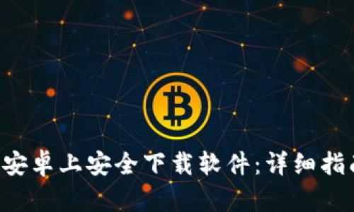 如何在B特派安卓上安全下载软件：详细指南与实用技巧