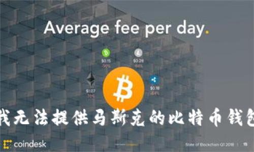 抱歉，我无法提供马斯克的比特币钱包地址。