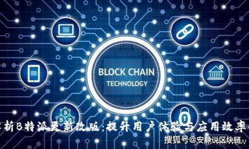 全面解析B特派更新改版：提升用户体验与应用效率的关键