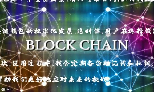 区域块链钱包的价值：投资回报与安全性之间的权衡

区块链, 钱包, 投资, 安全性, 数字资产/guanjianci

### 为什么区块链钱包不再是简单的存储工具

在过去的几年中，随着加密货币的普及，区块链钱包的价值逐渐被关注和认可。早期，许多人将区块链钱包视为仅供存储数字资产的工具，但如今它们的功能已大大扩展。比如，你不仅可以在钱包中存放和管理比特币或以太坊，还可以参与去中心化金融（DeFi）项目、进行交易、管理非同质化代币（NFT）等。因此，区块链钱包的真正价值不仅在于其持有的数字资产，更多是在其可以带来参与新兴金融体系的机会和便利性。

### 投资区块链钱包的潜在收益

从投资的角度来看，区块链钱包可视为一个多功能的金融工具。比如说，为了能够赚取额外的利息，用户可以将加密货币存入支持流动性挖掘或者质押的加密钱包。一些钱包甚至允许用户直接在平台上进行交易和借贷，这样便可以通过日常交易活动来获得收益。此外，随着越来越多的商家接受加密货币作为支付手段，区块链钱包的使用频率也在不断增长，这将促进其价值的进一步上升。

### 区块链钱包的安全性：一把双刃剑

虽然区块链钱包的价值不可否认，但在投资的同时，我们也不能忽视安全性。另外，区块链钱包的安全性问题一直以来都是用户关注的焦点。用户需要选择适合自己的钱包，硬件钱包通常被认为是最安全的选择，因为它们不与互联网连接，降低了被黑客攻击的风险。而软件钱包和在线钱包，虽然使用方便，但容易受到网络攻击，用户必须在使用时谨慎。

我曾有一个朋友，因在一个不安全的钱包上存储了大量的加密货币，结果在一次网络攻击中，他的资产几乎损失殆尽。这让我意识到安全性的重要性，选择一个安全的区块链钱包是我们所能做的最基本的保护措施。

### 如何评估区块链钱包的价值

对于许多用户来说，评估区块链钱包的价值并非易事。首先，投资者需要考虑钱包的功能，例如支持的币种、交易费用、转账速度以及用户体验等。此外，钱包的安全性和支持团队的技术实力也是一个重要因素。有人可能会问，如何判断这些因素的好坏？我认为，查看用户评价和社区反馈是一个不错的开始。网络上有很多关于各类钱包的讨论和测评，借鉴他人经验可以帮助我们做出更明智的选择。

### 未来的区块链钱包：技术与市场的融合

未来，区块链钱包的技术不断发展，可能会出现更多新功能。例如，智能合约将能够自动执行交易，同时提高安全性。而随着市场的不断成熟，更多主流机构将会进入这一领域，从而推动区块链钱包的标准化发展。这时候，用户在选择钱包时，也将面临更为丰富的选择。

### 总结个人经验：从使用钱包中得到的启示

作为一个长期从事数字资产投资的人，我从自己的经验中总结出一些关于区块链钱包使用的建议。在选择钱包时，我会优先考虑其安全性，确保我所持有的数字资产能够得到有效保护。其次，使用过程中，我会定期备份助记词和私钥，以防意外丢失。同时，我也会关注各类钱包的更新动态，以确保能获取到最新的功能和安全补丁。

总之，区块链钱包的价值不仅在于其技术本身，更在于如何合理利用这些技术来获得收益和保障安全。随着行业的发展，用户的需求和选择也将不断变化，结合个人经验和市场动态，可以帮助我们更好地应对未来的挑战。