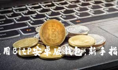 如何下载和使用BitP安卓版钱包：新手指南与实用技巧