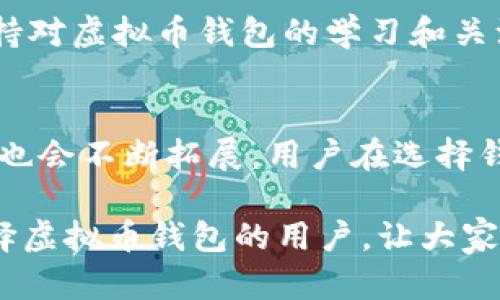 虚拟币钱包的选择：所有钱包都能用吗？揭示适合用户的安全与便利

虚拟币钱包, 加密货币, 数字钱包, 钱包安全, 用户需求/guanjianci

引言：虚拟币钱包的多样化
随着数字货币的迅猛发展，越来越多的人开始关注并投资于虚拟币。然而，在这个过程中，如何选择适合自己的虚拟币钱包成为一个重要的课题。不同类型的虚拟币钱包有不同的特点，用户需求也各不相同。本篇文章将分析不同虚拟币钱包的使用情况，探讨它们是否适合所有用户，以及在选择时应关注的关键因素。

什么是虚拟币钱包？
虚拟币钱包是用户存储、接收和发送加密货币的工具。它们不仅仅是一个存储工具，还是用户与区块链网络交互的主要接口。在选择虚拟币钱包时，用户所面临的选项有许多，包括软件钱包、硬件钱包、在线钱包和纸钱包等。

虚拟币钱包的分类
1. **软件钱包**：这是最常见的形式，可以安装在电脑或手机上。软件钱包通常方便使用，便于频繁交易。好的例子包括 Exodus 和 Electrum。br
2. **硬件钱包**：硬件钱包，如 Ledger 和 Trezor，是一种更为安全的方式。它将私钥保存在一个离线设备中，降低了黑客攻击的风险。虽然使用时不如软件钱包方便，但其安全性值得投资者重视。br
3. **在线钱包**：这些钱包通常由第三方公司管理，用户可以通过网页进行访问。尽管方便，但安全性相对较低，因为它们常常面临黑客攻击的风险。br
4. **纸钱包**：纸钱包是一种把私钥以二维码的形式打印出来，用户在需要时扫描使用。虽然这样的方式安全性高，但在管理上比较麻烦，容易因丢失而导致无法找回。

大家都能用吗？用户需求的差异
并不是所有的虚拟币钱包都适合每一个人。选择适合自己的虚拟币钱包需要考虑多个因素。br
- **安全性**：如果你是一个重视安全的投资者，硬件钱包可能更适合你。尽管它们的价格较高，但从长远来看，投资于安全是非常值得的。br
- **交易频率**：如果你是一个频繁交易的人，软件钱包或在线钱包可能更符合你的需求。快速的交易速度和便捷的使用体验是你的重要考量因素。br
- **易用性**：对初学者而言，易用性是选择钱包时的重要标准。一些专为新手设计的钱包提供了用户友好的界面和良好的客服支持。br
- **支持的币种**：不同的虚拟币钱包支持不同的加密货币。如果你打算投资多种数字货币，确保所选钱包支持这些币种显得尤为重要。

选择钱包的理由：用户的经验分享
我的一位朋友在投资初期选择了一款用户友好的软件钱包。正如她所说：“当时我几乎不懂加密货币，只想要一个简单的工具来保存我的数字资产。”然而，在她进行多次交易后，发现该钱包的安全性并不如预期。于是，她决定转向硬件钱包，尽管最初需要花费一些时间和金钱进行学习，但最终她意识到这是值得的。br
另外一位用户在投资比特币的过程中，使用了一款在线钱包。他表示：“我觉得操作非常简单，随时随地都能进行交易，但没多久我的帐户收到了一次黑客攻击，损失惨重。”这样的经历提醒我们，即便是高频交易者，也不能忽视安全因素。

钱包的安全性问题
如今，无论是什么钱包，安全性都是关注的焦点。无论是软件钱包还是在线钱包，用户都需定期更新密码，启用双重认证，以提升安全性。同时，建议用户定期备份钱包的私钥，以防万一。对于硬件钱包，虽然安全性高，但也要避免设备的丢失或损坏。

总结：没有绝对适合所有人的钱包
总的来说，“所有虚拟币钱包都能用吗？”这个问题的答案是——不一定。每一个用户都有其独特的需求和风险承受能力。在选择适合自己的钱包时，用户需综合考虑安全性、易用性、交易频率和支持的币种。在这一过程中，借鉴他人的经验和教训将是非常有帮助的。

在拥有大量投资后，选择一个合适的虚拟币钱包不仅关乎资产的安全，更关乎心理的安宁。随着市场的变化，用户的需求也在不断演变，因此，保持对虚拟币钱包的学习和关注是非常必要的。

未来展望：虚拟币钱包的发展趋势
展望未来，虚拟币钱包将越来越智能化，可能会结合区块链技术给用户提供更为安全和便捷的服务。同时随着金融科技的进步，钱包的功能可能也会不断拓展，用户在选择钱包时将面临更多的选择。在这个快速变化的市场环境中，背后的风险与机遇并存，用户需要保持警惕。

最后，投资虚拟币是需要谨慎的。选择合适的虚拟币钱包并采取安全措施是保护自己资产的重要步骤。希望这篇文章能够帮助到每一位正在选择虚拟币钱包的用户，让大家在数字资产的世界中走得更稳、更远。