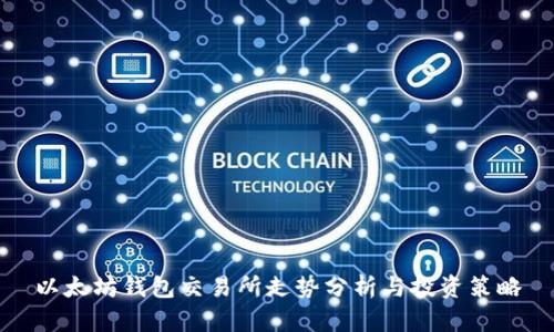 以太坊钱包交易所走势分析与投资策略