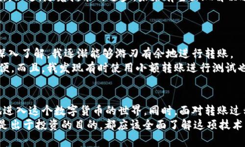   比特币钱包转账指南：如何安全、高效地实现钱包间转账 /   
 guanjianci 比特币, 钱包转账, 区块链, 加密货币, 安全性 /guanjianci 

一、引言：比特币钱包转账的意义  
在数字货币的世界里，比特币无疑是最为知名的一个。很多人初入这个领域时，会对比特币的存储和转账过程感到一头雾水。比特币钱包的作用不仅仅是存储，而是让我们能够方便地进行交易和转账。在如今这个数字化时代，掌握比特币钱包间转账的技巧，对任何投资者或加密货币爱好者来说，都是至关重要的。  

二、比特币钱包的基本概念  
首先，我们必须了解比特币钱包的基本概念。比特币钱包既可以是硬件设备，也可以是一款软件应用。它们的主要功能是存储用户的比特币地址和私钥，正是凭借这些信息，我们才能够进行比特币的收发。比特币的转账是通过将比特币从一个钱包地址发送到另一个钱包地址完成的，而且这整个过程是通过区块链技术实现的，这也保证了交易的透明性与安全性。  

三、比特币钱包转账的基本步骤  
虽然比特币转账看似复杂，但其实步骤十分简单。首先，确保你已经拥有比特币钱包，并且钱包中能够进行转账的比特币。接下来，按照以下步骤进行：   
ol  
  listrong登录钱包：/strong打开你的比特币钱包，输入必要的身份验证信息。/li  
  listrong选择发送功能：/strong在钱包中找到并选择“发送”或“转账”的选项。/li  
  listrong输入接收地址：/strong在相应的字段中输入接收方的比特币地址。这一环节一定要仔细检查，因为一旦发送，无法撤回。/li  
  listrong输入金额：/strong输入希望转账的比特币数量。/li  
  listrong确认转账信息：/strong再次确认接收地址、转账金额和手续费等信息无误。/li  
  listrong确认转账：/strong点击发送按钮完成转账。/li  
/ol  

四、转账过程中的常见问题与解决方案  
在进行比特币钱包转账时，用户可能会遇到一些常见问题，比如交易未确认、手续费过高或地址输入错误等。  
以“交易未确认”为例，这通常发生在网络繁忙或区块链负载过重时。此时，用户可以稍作等待，多数情况下交易会在短时间内得到确认。对于手续费过高，用户在选择转账时可选择调整手续费设置，一般来说，设置过低可能会导致交易延迟。至于地址输入错误，建议用户在发送之前进行三次确认，确保无误。

五、确保转账安全的最佳实践  
安全性是比特币交易中极其重要的一环。在转账时，确保你的私钥和钱包信息不被泄露。使用高强度的密码，定期更新，避免在公共网络下进行交易。这些都是保护自己资产的基础措施。  
除了基本的安全措施之外，使用两步验证功能也是一个有效的方法。这可以为你的比特币钱包增加一层保护，进一步减少被黑客攻击的风险。  

六、比特币转账的未来与趋势  
随着区块链技术的不断发展，比特币转账的未来也在逐渐变化。目前，比特币转账的手续费仍然较高，同时确认时间比较长，这也是很多用户在选择转账时的顽疾。不过，随着技术的进步，未来有望出现解决这些问题的方案，例如Lightning Network等新技术的普及，将会让比特币转账更加高效、快捷。  
而且，我们也看到越来越多的商家和平台开始接受比特币作为支付方式，这是整个加密货币生态系统不断成熟的重要标志。  

七、个人经验分享：如何进行顺畅的比特币转账  
我自己在初次进行比特币转账时，也是经历了一系列的挫折。从手续费高到交易未确认，再到地址输入错误，都让我感到不知所措。但随着对比特币生态系统的深入了解，我逐渐能够游刃有余地进行转账。   
我通常会在转账前提前查看当前的网络状况，利用一些工具监测交易的实时数据。这让我能更好地判断交易的手续费和确认时间，降低因网络拥堵而带来的不便。而且，我发现有时使用小额转账进行测试也是很有效的方式，在确保无误后再进行大额转账。这样既能确认操作流程，又能保障大额转账的安全。  

总 结  
比特币钱包到钱包的转账并不复杂，但想要做到高效和安全，用户需要掌握一定的技巧和最佳实践。通过了解比特币的基本知识和转账步骤，我们可以更自信地进入这个数字货币的世界。同时，面对转账过程中的常见问题，调整心态、有效应对，同样会得到意想不到的结果。  
当然，在这个过程中不免会有一些挑战，但这些都是成长中的一部分。不断学习、积累经验，才能在比特币的道路上走得更远。因此，无论你是比特币的持有者，还是出于投资的目的，都应该全面了解这项技术，为自己创造最大的用户价值。  