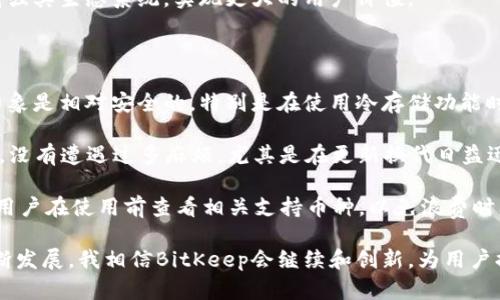 BitKeep钱包的来源与发展

BitKeep钱包是一款来自中国的数字货币钱包，成立于2018年。它的开发团队致力于提供安全、便捷的加密资产管理服务，为用户提供全球多个主流区块链的资产支持。近年来，随着区块链技术和数字资产的飞速发展，对安全且易于使用的钱包的需求日益增加，BitKeep顺应这一趋势，不断完善自身的功能和用户体验。

BitKeep钱包的主要特点

作为数字货币钱包，BitKeep提供了一系列独特的功能，使其在市场上脱颖而出。首先，BitKeep支持多种资产的存储和交易，覆盖了比特币、以太坊、TRON等多种主流数字货币。此外，BitKeep还提供去中心化交易所（DEX）功能，用户可以在钱包内直接进行交易，避免了将资产转移到交易所的繁琐步骤。

安全性方面，BitKeep采用了多层次的加密技术和冷存储方案，确保用户的资产安全。通过私钥存储在本地并加密，除用户本人外，无人可访问。此外，用户在创建钱包时可选择不同的安全级别，如设置密码或种子短语，进一步增强账户的安全性。

BitKeep的用户体验

用户体验是BitKeep钱包的重要组成部分。钱包界面友好，适合各种层次的用户，无论是数字货币初学者还是资深投资者，都可以轻松上手。该钱包还提供了多语言支持，为全球用户提供便利。

通过不断的反馈和更新，BitKeep还不断完善其功能。用户可以通过其内置的市场功能，获取最新的加密货币市场动态和趋势分析。此外，BitKeep也提供了NFT（非同质化代币）功能，用户可以直接在钱包内进行NFT的管理和交易，增强了钱包的多功能性。

BitKeep钱包的未来展望

随着数字货币的普及和区块链技术的不断发展，BitKeep钱包的未来发展潜力巨大。团队表示，将继续秉持创新和用户至上的原则，推出更多新功能。例如，正在考虑开发与DeFi（去中心化金融）相关的服务，以适应这一快速发展的领域。

同时，BitKeep钱包也在积极拓展国际市场，希望能够在更多国家和地区获得用户的认可。通过与不同项目和平台的合作，BitKeep计划增强其生态系统，实现更大的用户价值。

用户的个人体验和见解

在使用BitKeep钱包的过程中，我深刻感受到了它的便捷和安全。最初接触加密货币时，我对钱包的安全性非常担忧，但BitKeep给我的印象是相对安全的。特别是在使用冷存储功能时，我能清晰地感受到自己的资产不会被轻易窃取。

此外，BitKeep的多种交易功能让我可以在钱包内直接完成多种操作。我曾利用其内置的Dex功能进行一次小额交易，整个过程都很顺利，没有遭遇过多麻烦。尤其是在更新换代日益迅猛的数字资产领域，BitKeep的即时市场数据让我能够快速获取信息，做出决策。

当然，在一些细节上，BitKeep仍然有提升的空间。例如，某些交易所的币种支持不够全面，导致在特定情况下无法完成交易。对此，我建议用户在使用前查看相关支持币种，以免浪费时间。

总体而言，BitKeep钱包是一款值得一试的数字资产管理工具，它在安全性、便捷性和多功能性方面表现都很不错。随着区块链技术的不断发展，我相信BitKeep会继续和创新，为用户提供更好的服务。