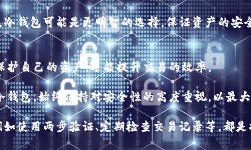 比特币钱包分类详解：理解多样选择以最大化你的加密资产价值

比特币钱包, 加密货币, 钱包种类, 钱包安全性, 用户指南/guanjianci

引言：为什么选择合适的钱包如此重要
在加密货币日益流行的背景下，比特币已经成为了众多投资者关注的焦点。然而，选择合适的钱包来存储和管理这些数字资产却往往被忽视。一个合适的钱包不仅可以提高资金的安全性，还能提高资产的可用性和流动性。

想象一下，你辛勤工作赚取的每一分钱，如果没有安全的地方来存放，那么无疑会带来许多不必要的风险。正如在传统金融中选择银行一样，在数字资产的世界里，选择合适的钱包同样至关重要。

比特币钱包的基本分类
比特币钱包主要可以分为三大类：热钱包、冷钱包和纸钱包。每一种钱包都有其独特的优势和不足，选择合适的种类可以帮助用户提升资产的安全性和可访问性。

热钱包：便捷与风险并存
热钱包（或称在线钱包）是指连接到互联网的数字钱包。这种钱包通常由交易所或其他在线服务提供商管理。其最大的优点是便捷，用户可以随时随地方便地管理自己的比特币，进行交易。

然而，热钱包的主要缺点在于安全性相对较低。由于其连网特性，热钱包持续暴露在各种网络攻击的威胁之下。例如，2014年著名的Mt. Gox交易所就因黑客攻击而导致客户损失几亿美金的比特币。这种事例警醒我们，虽然热钱包操作简单，但在安全性上却存在许多隐患。

冷钱包：安全性高但使用不便
相较于热钱包，冷钱包（离线钱包）并不连接互联网，因而其安全性更高。冷钱包可以是硬件设备，也可以是纸质二维码，用户的私钥和资产数据都存储在离线状态下，从而避免了黑客攻击的风险。

然而，冷钱包的使用并不如热钱包方便。用户在进行交易时需要首先将冷钱包与网络连接，以便发送和接收比特币。这种额外的步骤可能让不熟悉技术的用户感到困惑，尤其是在频繁交易的场合。因此，冷钱包适合长时间投资的用户，而不适合频繁交易的投资者。

纸钱包：一种独特的存储方式
纸钱包是一种将比特币私钥和地址打印在纸上的钱包形式。用户可以将纸钱包保存在安全的地方，从而达到高安全性的目的。不过，储存纸钱包同样需要谨慎，如果纸质损坏、丢失或被水渍弄湿，可能会导致资产无法恢复。

纸钱包的另一个问题在于，初学者可能无法理解如何创建纸钱包以及如何在交易中使用它。因此，一定要在制作纸钱包之前了解所需的技术知识。

如何选择合适的钱包？
在选择钱包时，用户需要考虑多个因素，比如安全性、便捷性及个人使用习惯。热钱包虽然方便，但在安全性方面却存在一些漏洞，而冷钱包非常安全，但可能比较繁琐。

对于频繁交易的人，可以选择一个信誉良好的热钱包，以便迅速进行买卖操作。同时，对于长期持有比特币的用户，冷钱包可能是更明智的选择，保证资产的安全。

总结与建议
在加密货币的世界中，了解不同类型的钱包是每一个投资者都必须掌握的基本知识。选择合适的钱包，不仅可以保护自己的资产，还能提升交易的效率。

结合个人的经验和观察，在数字资产管理中，适时评估市场动态和调整钱包策略是必要的。无论使用热钱包还是冷钱包，始终保持对安全性的高度重视，以最大化你的资产价值。

最后，不妨考虑定期备份你的私钥以及相关信息，以防止意外情况的发生。此外，学习保护自己数字资产的知识，例如使用两步验证、定期检查交易记录等，都是提升安全性的有效手段。