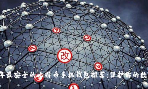 2023年最安全的比特币手机钱包推荐：保护你的数字资产