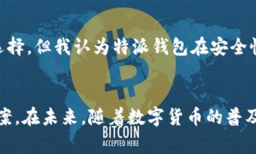 特派钱包（也称为“B特派钱包”）是一种数字货币钱包，主要用于存储和管理各种加密货币。它通常提供了安全存储、便捷交易以及用户友好的界面，是加密货币投资者和使用者的重要工具。

### 特派钱包的主要功能

1. 安全存储
特派钱包的设计考虑到了安全性，通常采用多重签名技术和加密算法，确保用户的资金免受黑客攻击。钱包的私钥不会被存储在中心服务器上，而是保存在用户的设备上，这样可以有效防止数据泄露。

2. 便捷交易
用户可以通过特派钱包方便地发送和接收加密货币。只需输入对方的地址，确认金额并授权交易，即可完成操作。与传统银行转账相比，加密货币交易速度更快，费用更低。

3. 多种货币支持
特派钱包通常支持多种主流的加密货币，例如比特币、以太坊、莱特币等。这意味着用户可以将自己的所有加密资产集中管理，方便进行投资和兑换。

### 为什么选择特派钱包？

1. 用户体验
特派钱包的界面设计友好，特别是对于初学者来说，操作简单易懂。用户可以轻松找到需要的功能，如发送、接收和查看余额。而良好的用户体验也是提高用户粘性的关键因素。

2. 灵活性
用户可以根据自己的需求选择不同的安全设置。例如，有些用户可能希望使用更高的安全标准，选择启用两步验证等额外保护措施。而另一些用户可能更倾向于便捷性，选择较为简化的操作方式。

### 使用特派钱包的注意事项

1. 安全隐患
虽然特派钱包的安全性较高，但用户仍需注意不随意泄露自己的私钥和钱包地址。在网上存储或分享个人信息时，务必小心，以防受到网络钓鱼或诈骗的损失。

2. 定期备份
对于使用特派钱包的用户，备份是非常重要的。一旦丢失了设备或数据损坏，没有备份将意味着无法找回钱包中的资金。因此，用户应定期进行备份，以防万一。

### 结论

个人看法
作为一名加密货币爱好者，使用特派钱包让我在管理投资时感到非常方便。尽管市场上有许多不同种类的钱包可供选择，但我认为特派钱包在安全性和用户体验上都表现得比较出色。不过，在使用过程中，我也不断提醒自己保持警惕，确保自己的投资得到妥善保护。

总结
总的来说，特派钱包以其安全、便捷和多样化的功能吸引了众多用户，为加密货币的管理和交易提供了有效的解决方案。在未来，随着数字货币的普及，我相信特派钱包将会发挥越来越重要的作用。