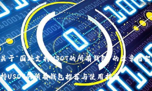 以下是关于“国外支持USDT的所有钱包”的文章框架和内容：

国外支持USDT的所有钱包推荐与使用指南