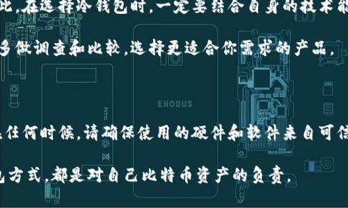    怎样获得比特币冷钱包：保护你的加密资产安全的最佳方式  / 

 guanjianci  比特币冷钱包, 加密资产, 钱包安全, 数字货币, 冷存储  /guanjianci 

什么是比特币冷钱包？

比特币冷钱包是一个用于存储比特币和其他加密资产的离线钱包。与热钱包相比，冷钱包不与互联网直接连接，因此能够有效防止黑客攻击和网络漏洞带来的风险。你可能会想：“为什么要使用冷钱包呢？”简单来说，冷钱包的安全性为你的数字资产提供了额外的保障。

冷钱包的类型

冷钱包主要有几种类型，其中最常见的包括硬件钱包、纸钱包和离线电脑钱包。每一种都有其独特的优缺点，而选择适合自己的冷钱包类型会直接影响到你保管数字资产的安全性和便捷性。

硬件钱包

硬件钱包是目前最流行的冷钱包类型。例如，Ledger Nano S、Trezor等。这些设备专门设计用于存储加密货币，通常具备很高的安全性。使用硬件钱包的过程相对简单，用户只需将其连接到电脑上，就可以进行比特币的接收和转账。但请记住，硬件钱包的安全性取决于你是否妥善保管私钥和助记词。

纸钱包

纸钱包是以纸张形式生成的包含比特币地址和相应私钥的二维码。这种方式特别适合于长期存储，你可以将其放在安全的地方确保不会被他人获取。然而，纸钱包的缺点在于一旦纸张损坏或丢失，你的比特币也将不复存在。因此，在使用纸钱包时应格外小心。

离线电脑钱包

还有一种方法是使用不连接互联网的电脑来生成和存储钱包，这种方法需要一些技术背景。用户可以在完全离线的状态下创建一个新的比特币地址，并导出私钥。这样生成的钱包理论上不会受到网络攻击，但操作步骤相对复杂，初学者可能会有所困惑。

如何获得比特币冷钱包？

获得比特币冷钱包的步骤并不复杂，你可以根据自己的需求选择合适的方式。这些方式虽然直观简单，但确保安全性是至关重要的。

选购硬件钱包

在网上购买硬件钱包时，建议从官方渠道或知名的电商平台下单。如Ledger官方网站或Trezor官方商店，通常会提供一定的售后保障和支持。购买后，请务必遵循说明书上的步骤进行设置和初始化钱包，确保在设置过程中离线操作，以提高安全性。

生成纸钱包

生成纸钱包的过程同样简单，只需要使用一些已知的纸钱包生成器。建议使用“bitaddress.org”等知名网站，确保其使用的过程是离线的。在生成纸钱包时，请注意确保你的设备没有被恶意软件感染。这种方法实惠但也伴随一些风险，妥善保管生成的纸钱包至关重要。

使用离线电脑生成钱包

如果你具有一定的技术基础，可以考虑用离线电脑来生成钱包。首先，确保这台电脑没有连接过互联网，下载比特币核心钱包软件，并在离线状态下进行钱包生成。生成完毕后，务必将私钥保存至安全的位置。

总结与个人经验

在我的使用经验中，冷钱包的安全性无法替代。虽然热钱包方便快捷，但这也使我不得不面临更高的安全风险。随着比特币和加密货币的普及，选择合适的冷钱包继续保护自己的资产是每一位投资者的责任。

谈及冷钱包时，我最推崇的还是硬件钱包，简单易用而且安全。我曾因为对纸钱包的不慎保管而遗失了大笔资产，这让我明白了安全存储的重要性。因此，在选择冷钱包时，一定要结合自身的技术能力和使用习惯，找到最适合自己的方案。

无论你选择哪种冷钱包，务必要定期更新你的安全措施，确保你的资金在加密世界中安全无忧。随着技术的进步，许多钱包选择将变得更加丰富，记得多做调查和比较，选择更适合你需求的产品。

附加建议

在选择和使用冷钱包的过程中，保持警惕，保护自己的资产安全至关重要。确保不向任何人泄露你的私钥和助记词，这是一项基本的安全原则。此外，在任何时候，请确保使用的硬件和软件来自可信赖的源头，避免成为网络犯罪的受害者。最重要的是，给自己留出充足的时间来理解不同钱包类型的功能和操作，这样才能从容应对各种潜在的风险。

通过以上的详细介绍和个人经验，我希望能够帮助到你，获得比特币冷钱包并妥善保管自己的加密资产！无论是投资还是日常使用，找到合适的冷钱包方式，都是对自己比特币资产的负责。 