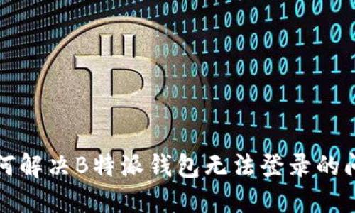 如何解决B特派钱包无法登录的问题