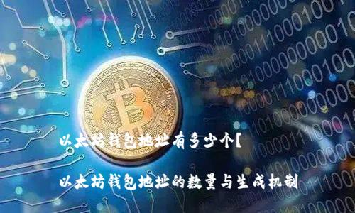 以太坊钱包地址有多少个？

以太坊钱包地址的数量与生成机制