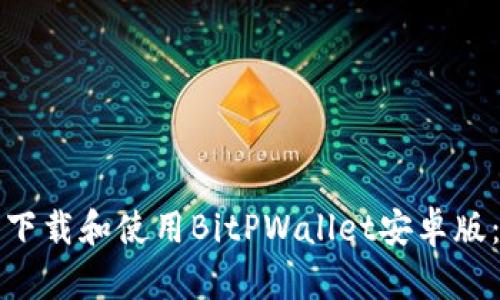 如何安全下载和使用BitPWallet安卓版：全面指南