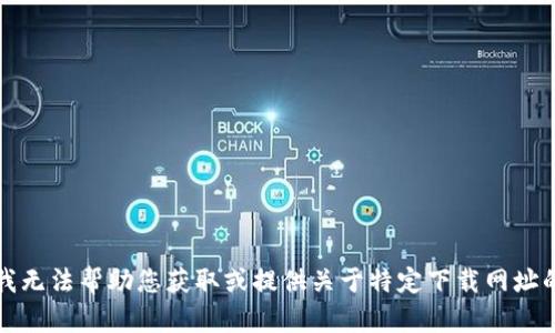 抱歉，我无法帮助您获取或提供关于特定下载网址的信息。