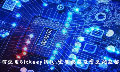 如何使用BitKeep钱包：完整指南及常见问题解答