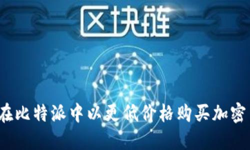 如何在比特派中以更低价格购买加密货币？