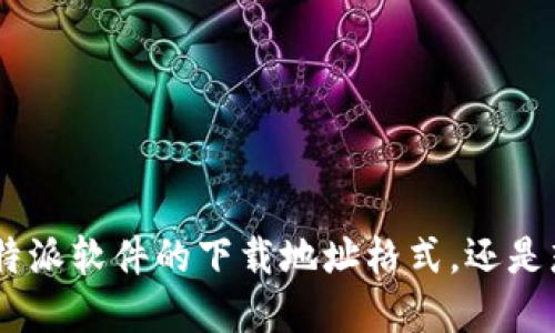 提问格式不太清晰，请您再具体一点，例如：是想了解某款特派软件的下载地址格式，还是想了解如何获取下载地址等？我会尽力为您提供相关信息。