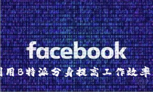 如何有效利用B特派分身提高工作效率与沟通能力