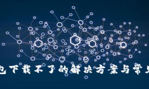 比特币钱包下载不了的解决方案与常见问题解析