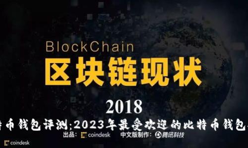 比特币钱包评测：2023年最受欢迎的比特币钱包推荐