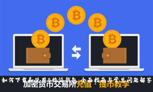 如何下载和使用B特派钱包：全面指南与常见问题解答