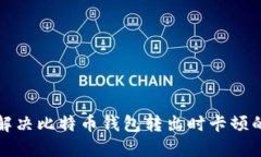 如何解决比特币钱包转出时卡顿的问题