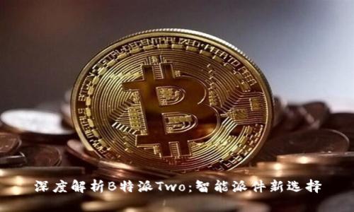 深度解析B特派Two：智能派件新选择