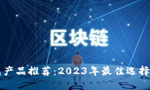 比特币钱包产品推荐：2023年最佳选择与使用指南