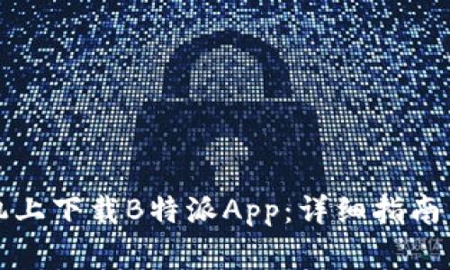 如何在安卓手机上下载B特派App：详细指南与常见问题解答