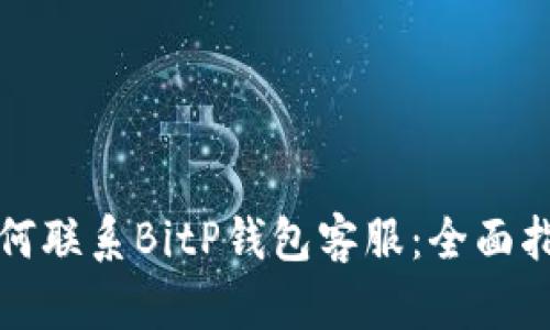 如何联系BitP钱包客服：全面指南