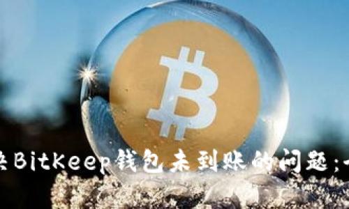 如何解决BitKeep钱包未到账的问题：全面指南