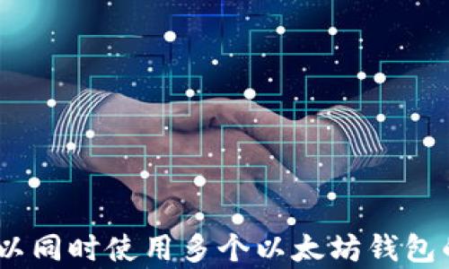 
全面解析：可以同时使用多个以太坊钱包的优势与策略