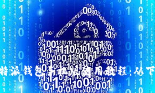 全面解析 B 特派钱包手机版使用教程：从下载到安全使用