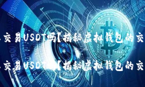 虚拟钱包可以交易USDT吗？揭秘虚拟钱包的交易功能与优势

虚拟钱包可以交易USDT吗？揭秘虚拟钱包的交易功能与优势