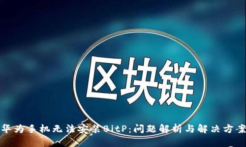 华为手机无法安装BitP：问题解析与解决方案