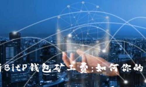 全面解析BitP钱包矿工费：如何你的交易成本