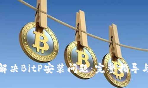 如何解决BitP安装问题：完整指导与技巧